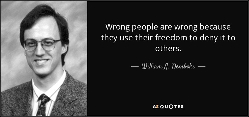 Wrong people are wrong because they use their freedom to deny it to others. - William A. Dembski