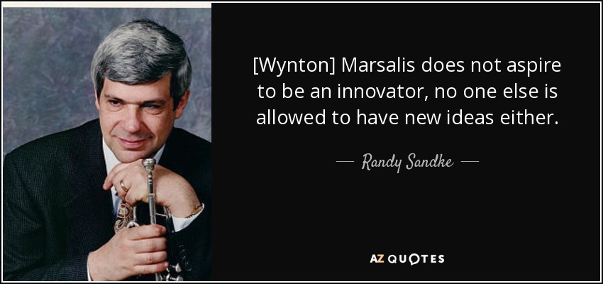 [Wynton] Marsalis does not aspire to be an innovator, no one else is allowed to have new ideas either. - Randy Sandke