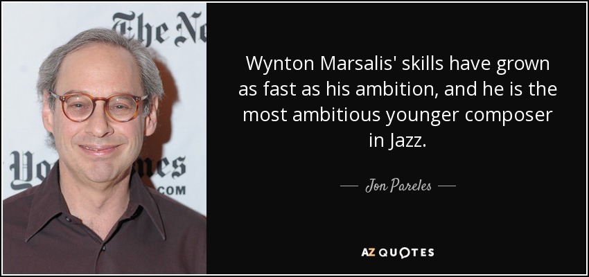 Wynton Marsalis' skills have grown as fast as his ambition, and he is the most ambitious younger composer in Jazz. - Jon Pareles