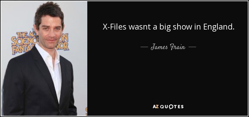 X-Files wasnt a big show in England. - James Frain