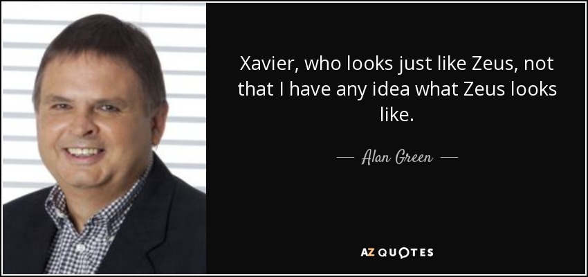 Xavier, who looks just like Zeus, not that I have any idea what Zeus looks like. - Alan Green