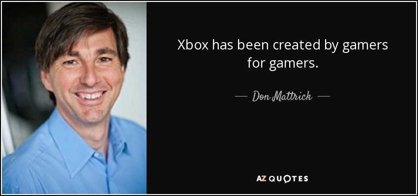 Xbox has been created by gamers for gamers. - Don Mattrick