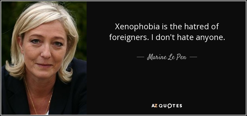 Xenophobia is the hatred of foreigners. I don't hate anyone. - Marine Le Pen