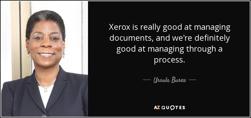 Xerox is really good at managing documents, and we're definitely good at managing through a process. - Ursula Burns