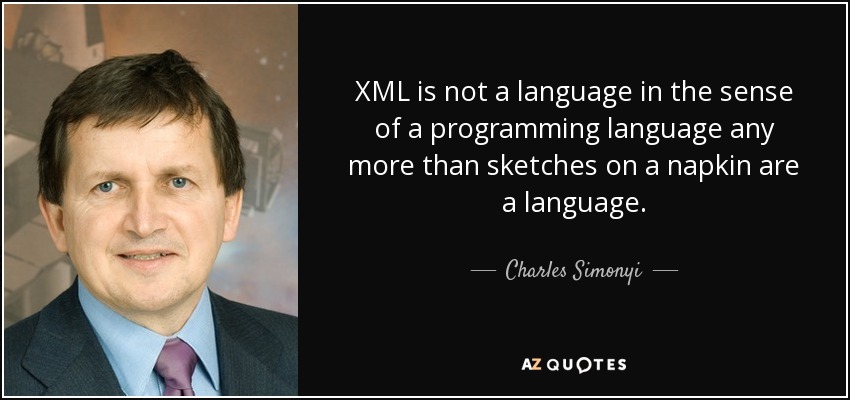 XML is not a language in the sense of a programming language any more than sketches on a napkin are a language. - Charles Simonyi