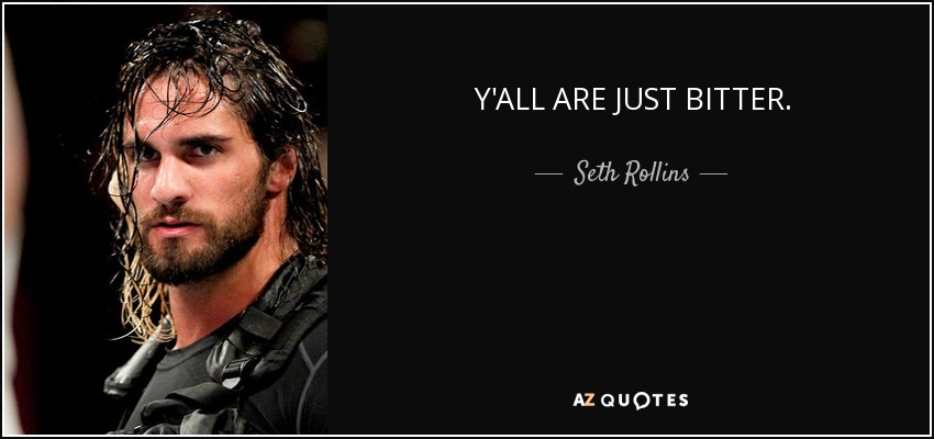 Y'ALL ARE JUST BITTER. - Seth Rollins