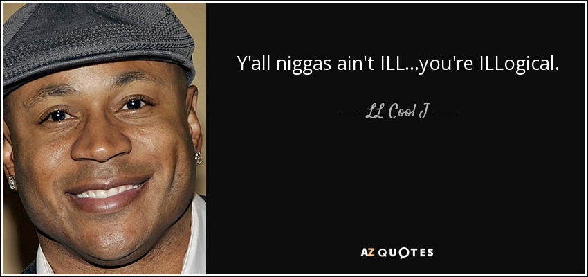 Y'all niggas ain't ILL...you're ILLogical. - LL Cool J