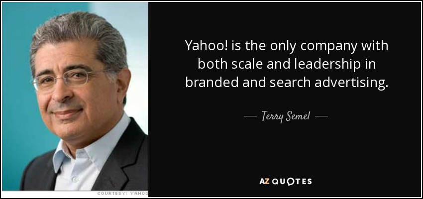 Yahoo! is the only company with both scale and leadership in branded and search advertising. - Terry Semel