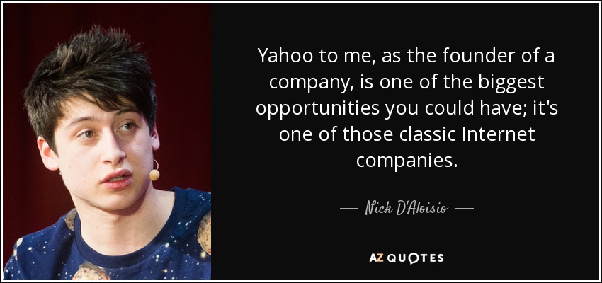 Yahoo to me, as the founder of a company, is one of the biggest opportunities you could have; it's one of those classic Internet companies. - Nick D'Aloisio
