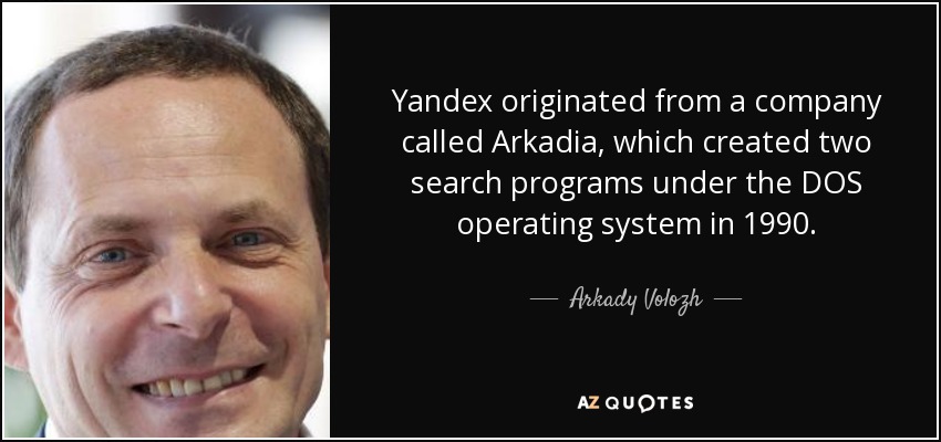 Yandex originated from a company called Arkadia, which created two search programs under the DOS operating system in 1990. - Arkady Volozh
