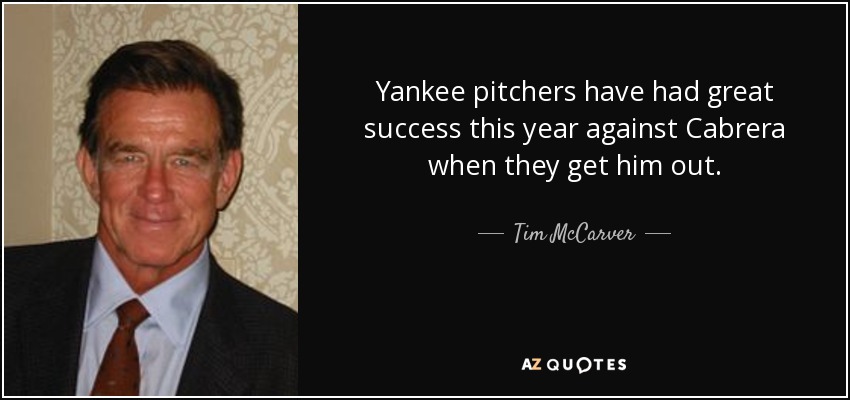 Yankee pitchers have had great success this year against Cabrera when they get him out. - Tim McCarver