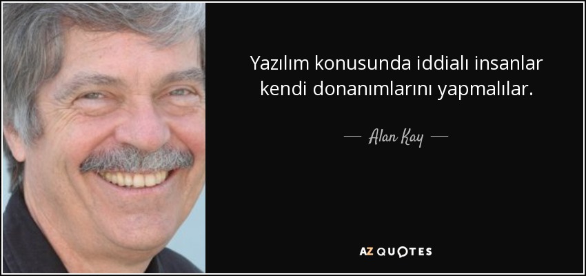 Yazılım konusunda iddialı insanlar kendi donanımlarını yapmalılar. - Alan Kay