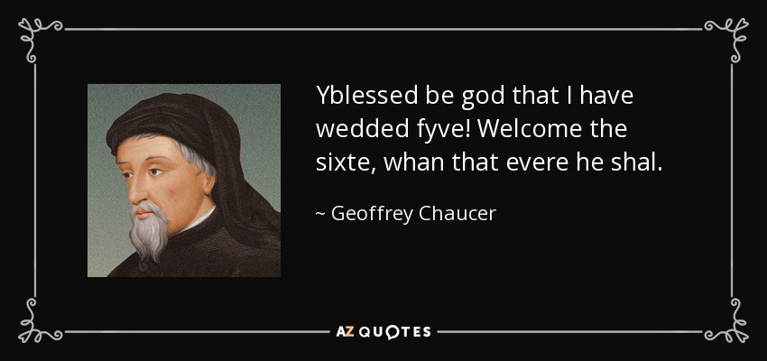 Yblessed be god that I have wedded fyve! Welcome the sixte, whan that evere he shal. - Geoffrey Chaucer