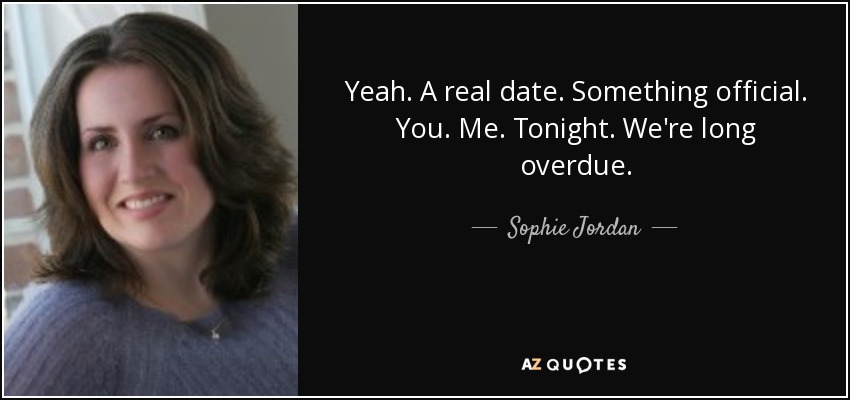 Yeah. A real date. Something official. You. Me. Tonight. We're long overdue. - Sophie Jordan