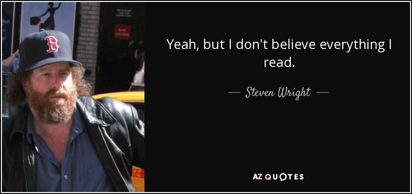Yeah, but I don't believe everything I read. - Steven Wright