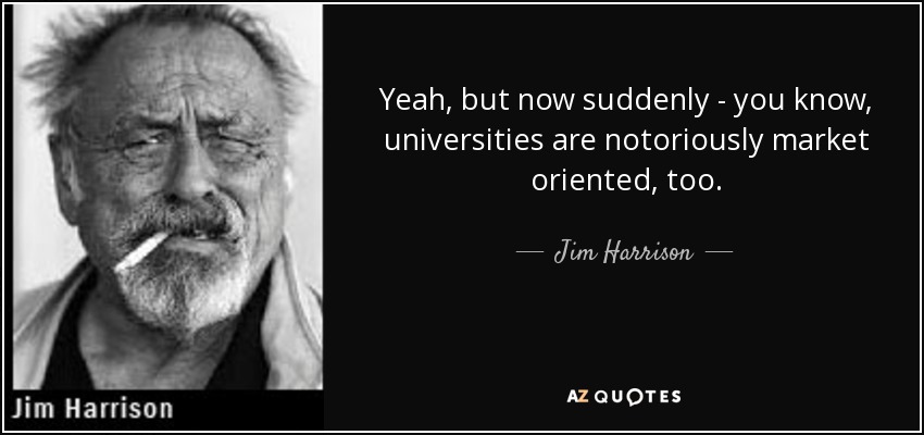 Yeah, but now suddenly - you know, universities are notoriously market oriented, too. - Jim Harrison