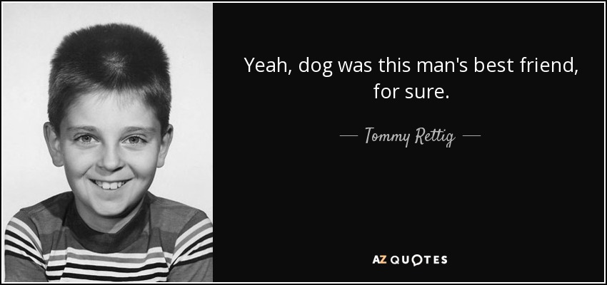 Yeah, dog was this man's best friend, for sure. - Tommy Rettig