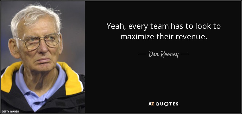Yeah, every team has to look to maximize their revenue. - Dan Rooney