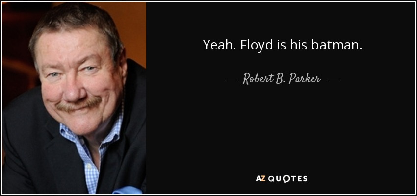 Yeah. Floyd is his batman. - Robert B. Parker