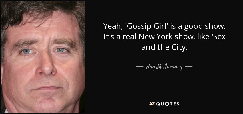 Yeah, 'Gossip Girl' is a good show. It's a real New York show, like 'Sex and the City. - Jay McInerney