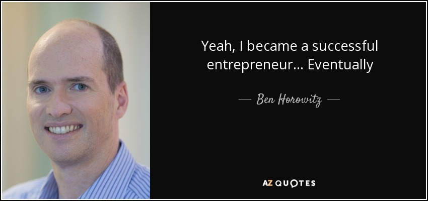 Yeah, I became a successful entrepreneur... Eventually - Ben Horowitz