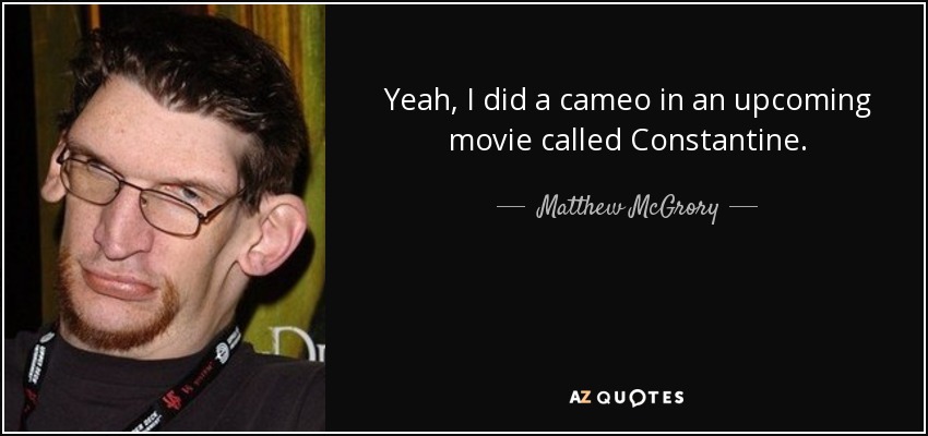 Yeah, I did a cameo in an upcoming movie called Constantine. - Matthew McGrory