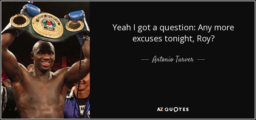 Yeah I got a question: Any more excuses tonight, Roy? - Antonio Tarver