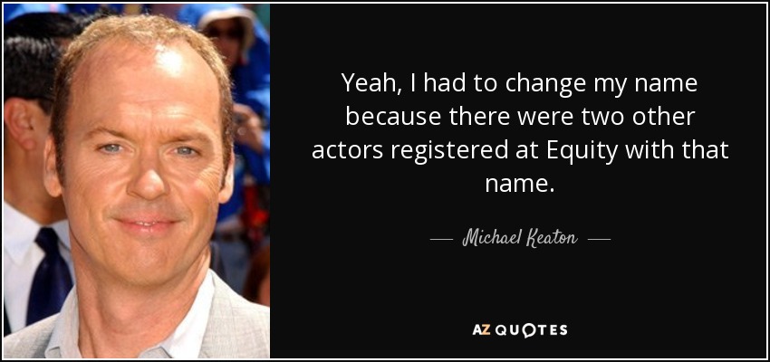 Yeah, I had to change my name because there were two other actors registered at Equity with that name. - Michael Keaton