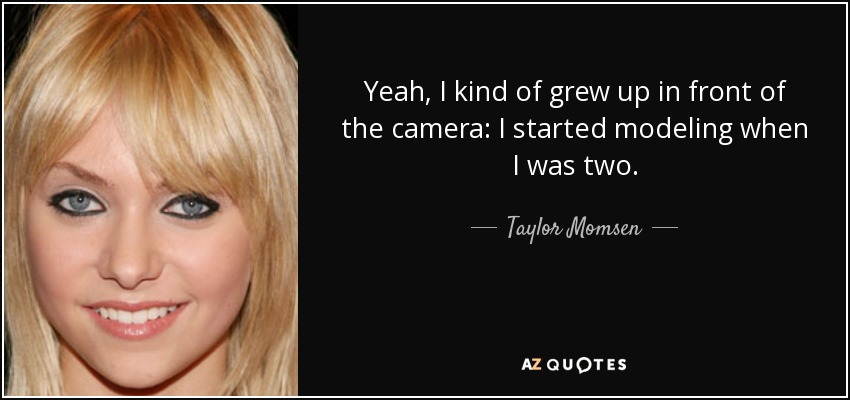 Yeah, I kind of grew up in front of the camera: I started modeling when I was two. - Taylor Momsen