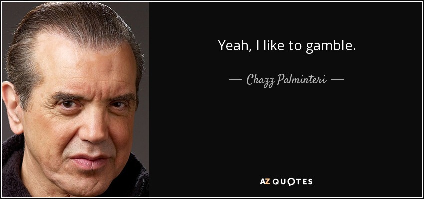 Yeah, I like to gamble. - Chazz Palminteri