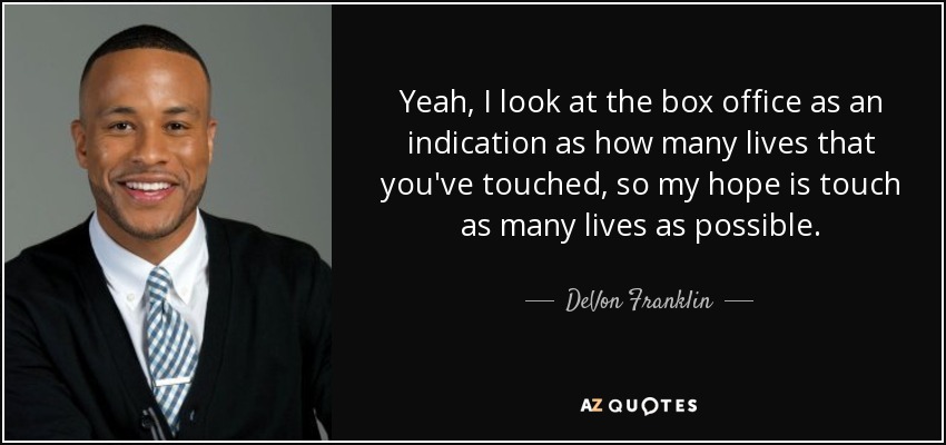 Yeah, I look at the box office as an indication as how many lives that you've touched, so my hope is touch as many lives as possible. - DeVon Franklin