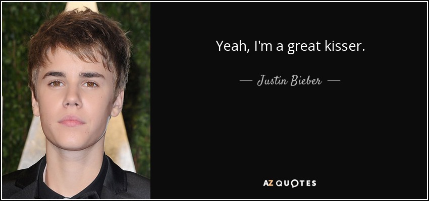 Yeah, I'm a great kisser. - Justin Bieber