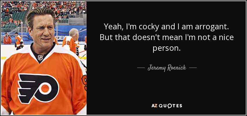 Yeah, I'm cocky and I am arrogant. But that doesn't mean I'm not a nice person. - Jeremy Roenick