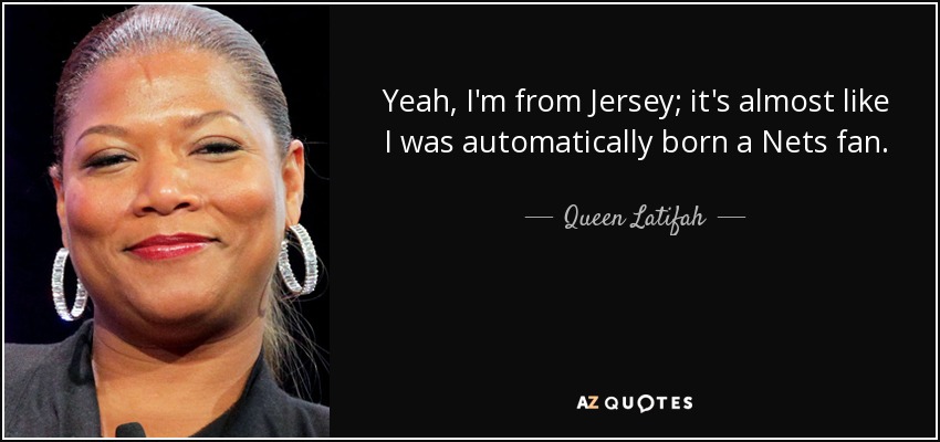 Yeah, I'm from Jersey; it's almost like I was automatically born a Nets fan. - Queen Latifah