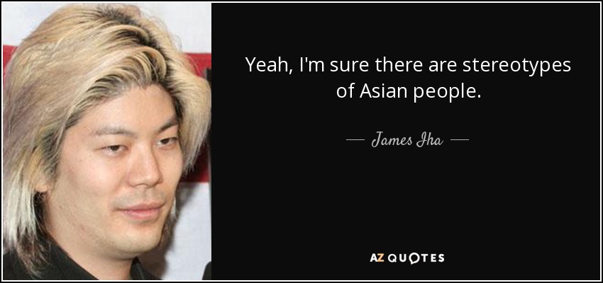 Yeah, I'm sure there are stereotypes of Asian people. - James Iha