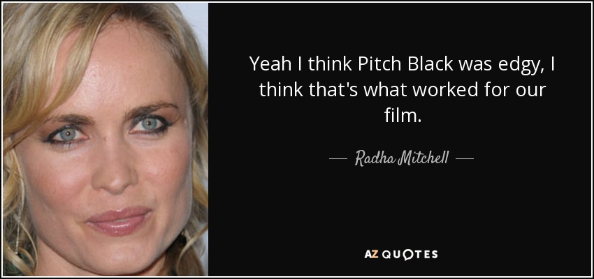 Yeah I think Pitch Black was edgy, I think that's what worked for our film. - Radha Mitchell