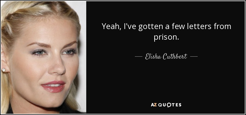 Yeah, I've gotten a few letters from prison. - Elisha Cuthbert