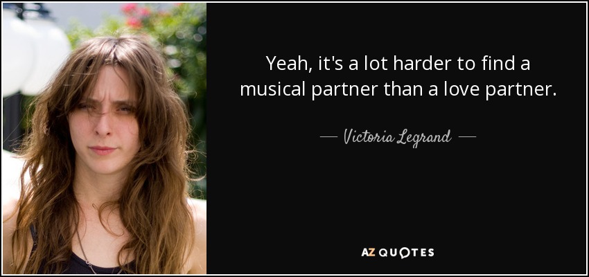 Yeah, it's a lot harder to find a musical partner than a love partner. - Victoria Legrand