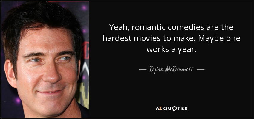Yeah, romantic comedies are the hardest movies to make. Maybe one works a year. - Dylan McDermott