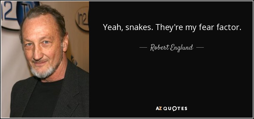 Yeah, snakes. They're my fear factor. - Robert Englund
