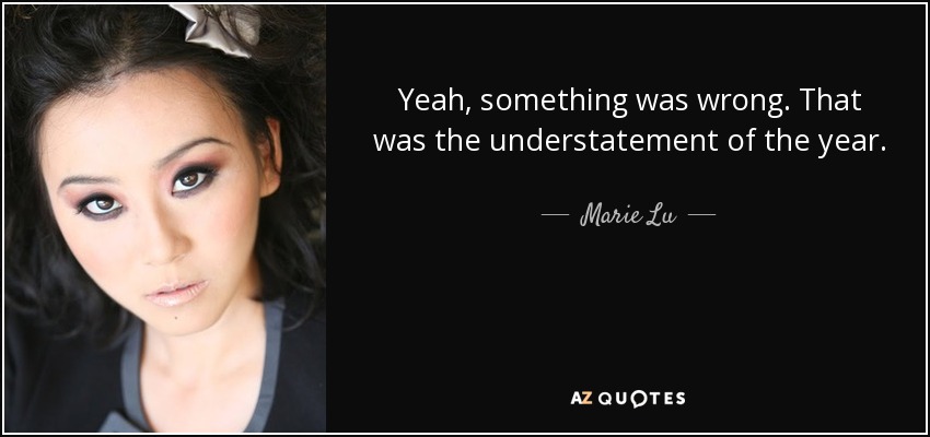 Yeah, something was wrong. That was the understatement of the year. - Marie Lu