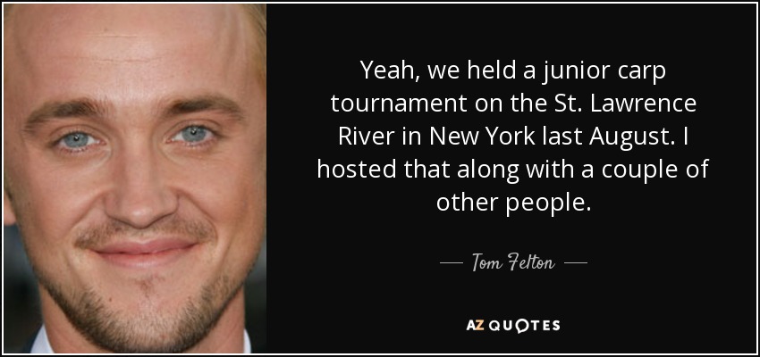 Yeah, we held a junior carp tournament on the St. Lawrence River in New York last August. I hosted that along with a couple of other people. - Tom Felton