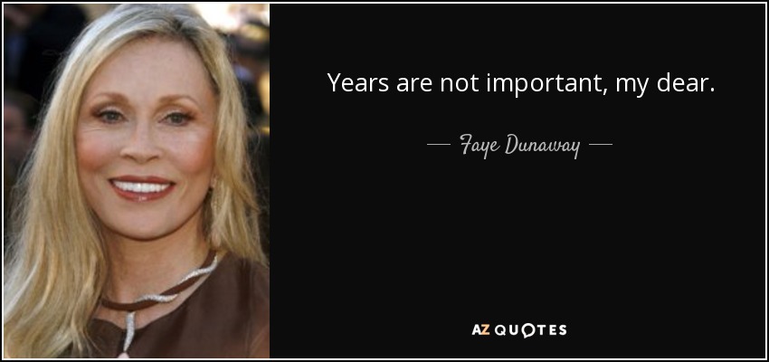 Years are not important, my dear. - Faye Dunaway