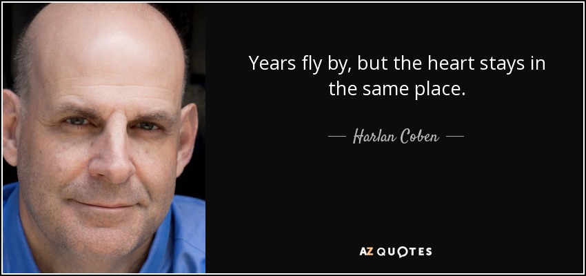 Years fly by, but the heart stays in the same place. - Harlan Coben