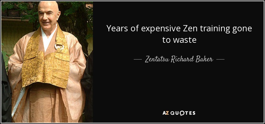 Years of expensive Zen training gone to waste - Zentatsu Richard Baker