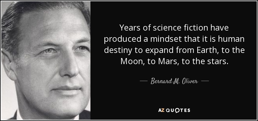 Years of science fiction have produced a mindset that it is human destiny to expand from Earth, to the Moon, to Mars, to the stars. - Bernard M. Oliver