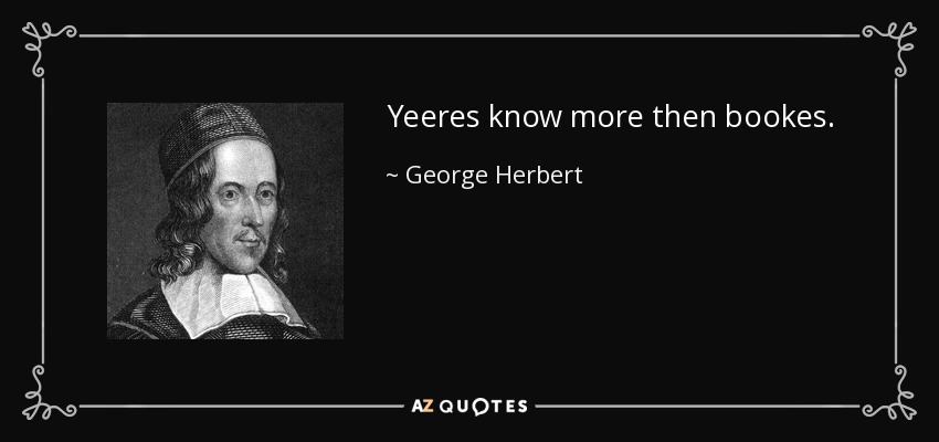 Yeeres know more then bookes. - George Herbert