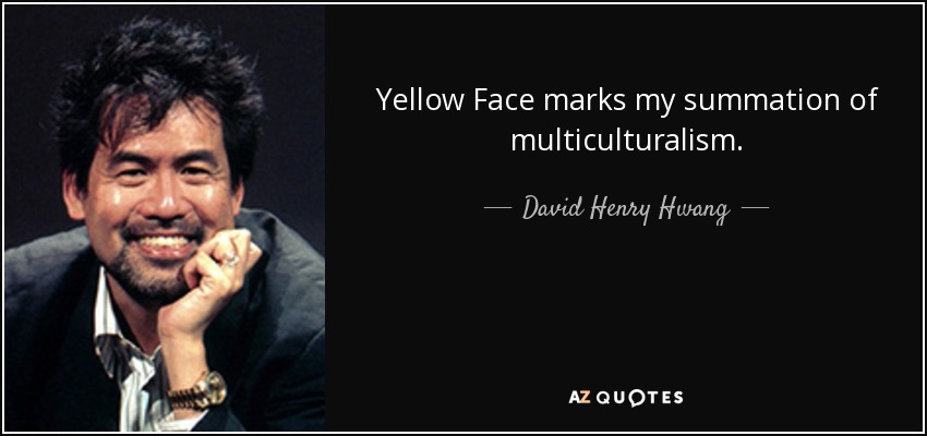 Yellow Face marks my summation of multiculturalism. - David Henry Hwang