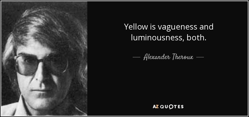 Yellow is vagueness and luminousness, both. - Alexander Theroux