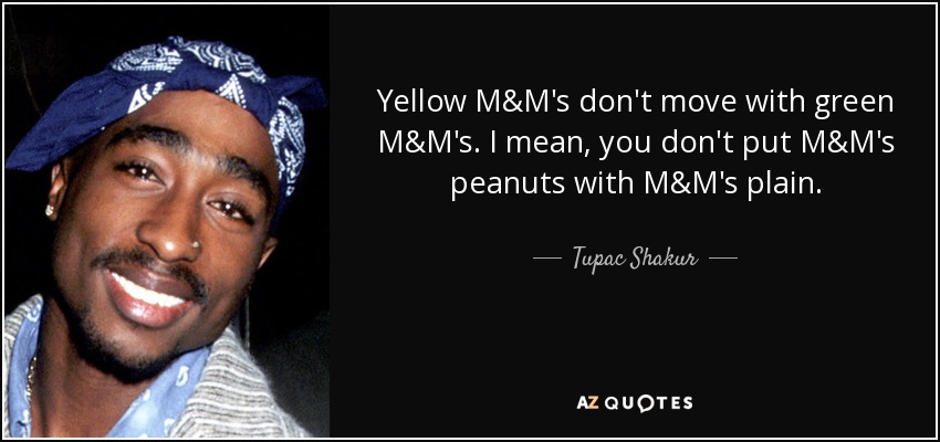 Yellow M&M's don't move with green M&M's. I mean, you don't put M&M's peanuts with M&M's plain. - Tupac Shakur